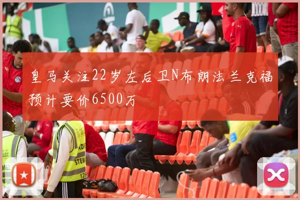 皇马关注22岁左后卫N布朗法兰克福预计要价6500万