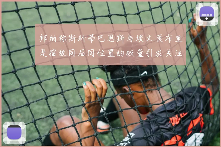 邦纳称斯科蒂巴恩斯与埃文莫布里是宿敌同届同位置的较量引发关注