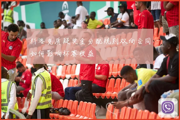 科洛克质疑奖金分配规则双向合同如何影响杯赛收益