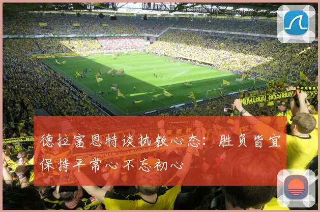 德拉富恩特谈执教心态：胜负皆宜保持平常心不忘初心