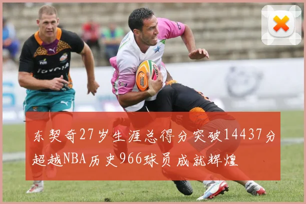 东契奇27岁生涯总得分突破14437分超越NBA历史966球员成就辉煌