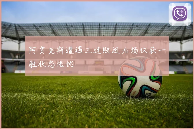 阿贾克斯遭遇三连败近九场仅获一胜状态堪忧