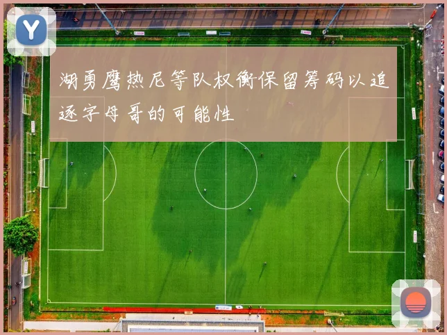 湖勇鹰热尼等队权衡保留筹码以追逐字母哥的可能性