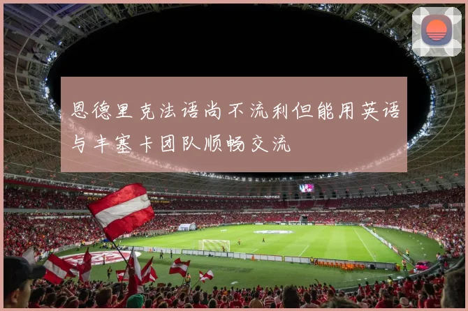 恩德里克法语尚不流利但能用英语与丰塞卡团队顺畅交流