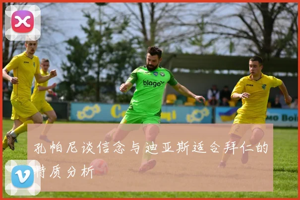孔帕尼谈信念与迪亚斯适合拜仁的特质分析