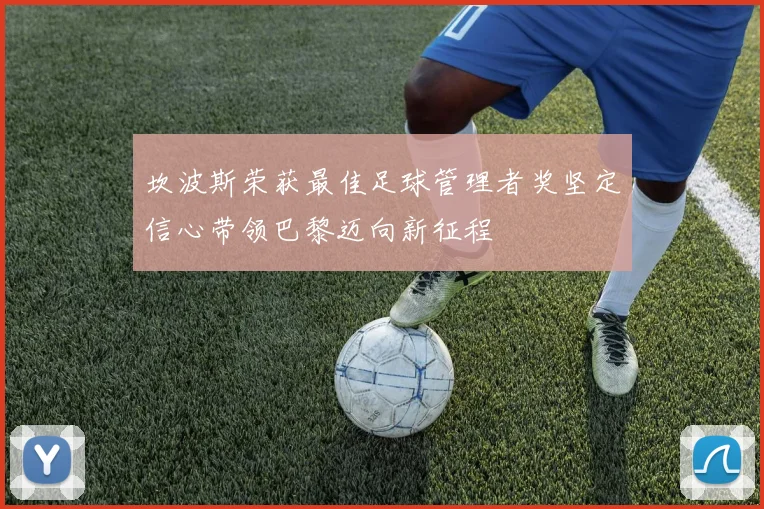 坎波斯荣获最佳足球管理者奖坚定信心带领巴黎迈向新征程