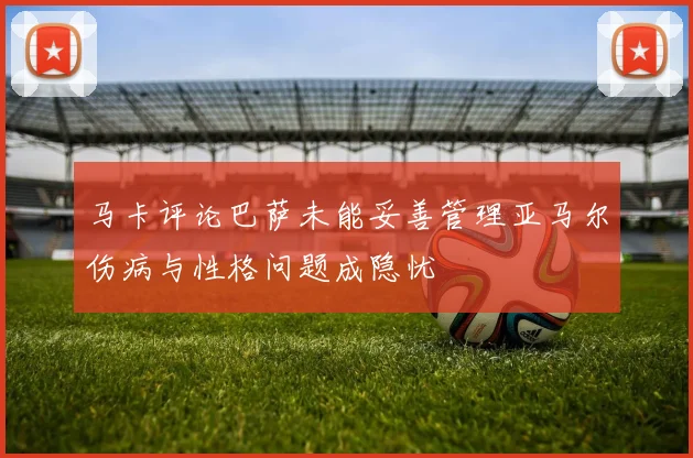 马卡评论巴萨未能妥善管理亚马尔伤病与性格问题成隐忧