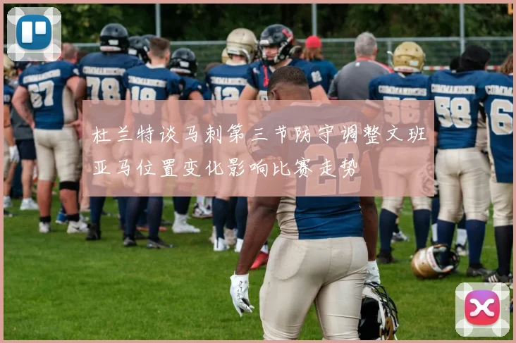 杜兰特谈马刺第三节防守调整文班亚马位置变化影响比赛走势