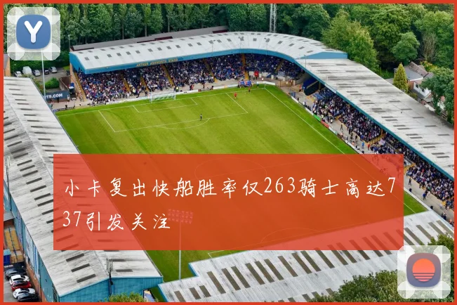 小卡复出快船胜率仅263骑士高达737引发关注