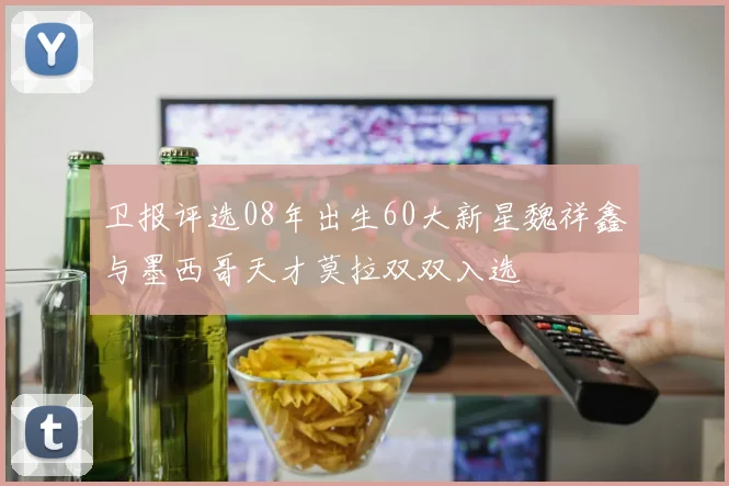 卫报评选08年出生60大新星魏祥鑫与墨西哥天才莫拉双双入选