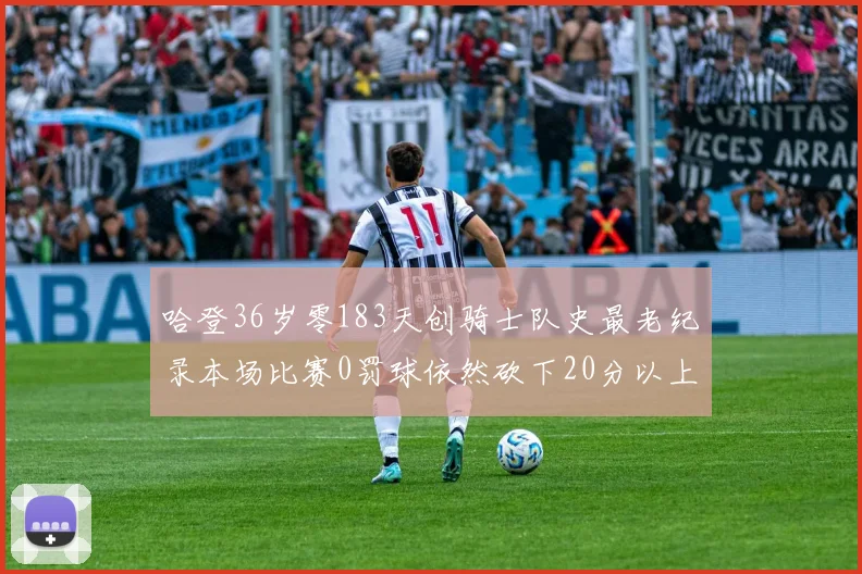 哈登36岁零183天创骑士队史最老纪录本场比赛0罚球依然砍下20分以上