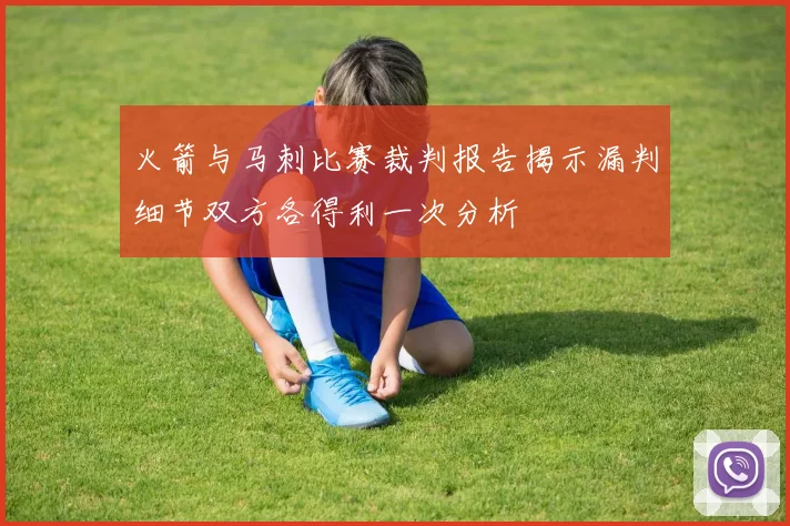 火箭与马刺比赛裁判报告揭示漏判细节双方各得利一次分析