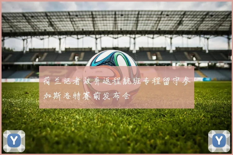 荷兰记者放弃返程航班专程留守参加斯洛特赛前发布会