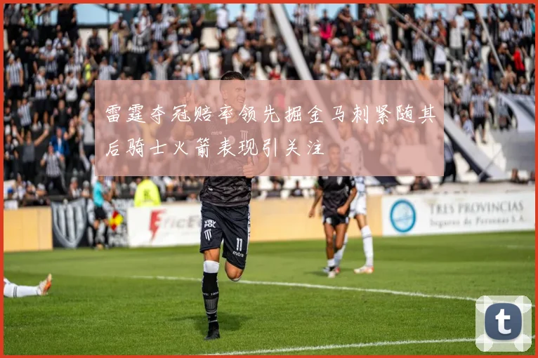 雷霆夺冠赔率领先掘金马刺紧随其后骑士火箭表现引关注