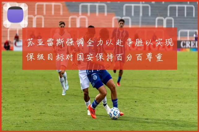苏亚雷斯强调全力以赴争胜以实现保级目标对国安保持百分百尊重