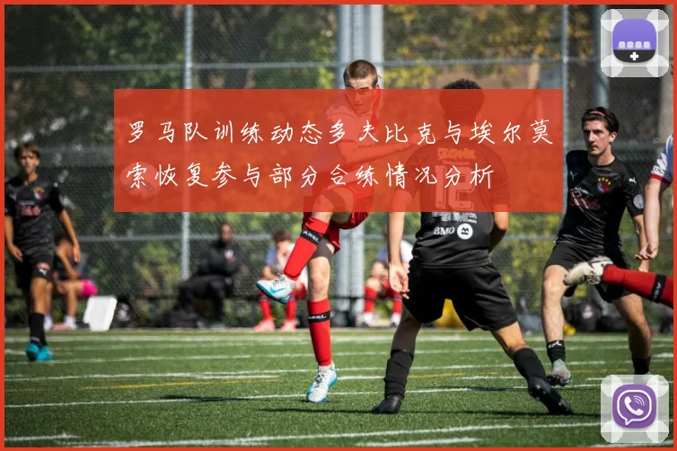 罗马队训练动态多夫比克与埃尔莫索恢复参与部分合练情况分析