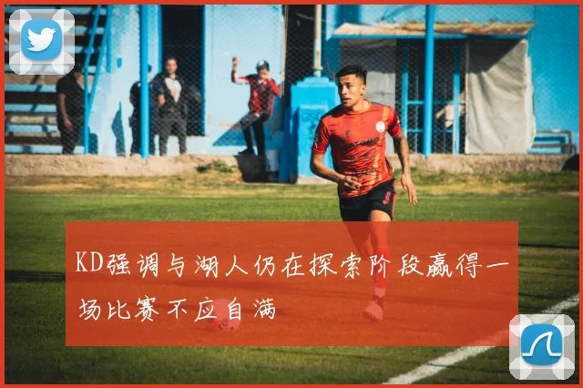 KD强调与湖人仍在探索阶段赢得一场比赛不应自满