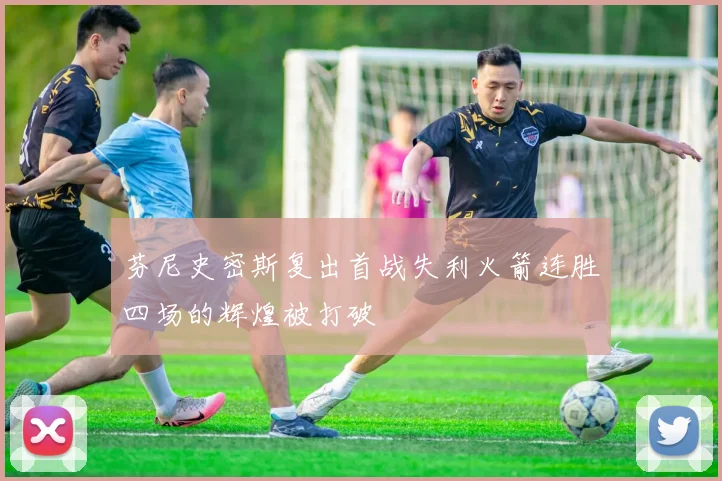 芬尼史密斯复出首战失利火箭连胜四场的辉煌被打破