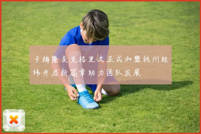 卡梅隆麦克格里夫正式加盟杭州经纬开启新篇章助力团队发展