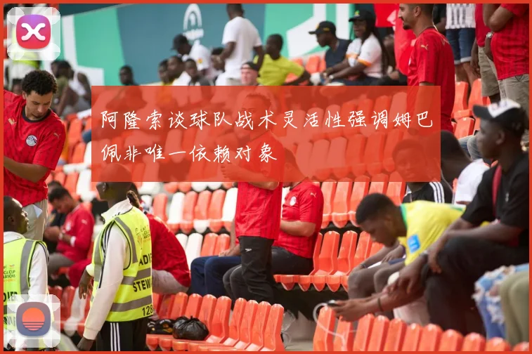 阿隆索谈球队战术灵活性强调姆巴佩非唯一依赖对象