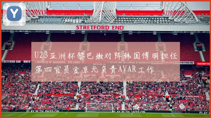 U23亚洲杯黎巴嫩对阵韩国傅明担任第四官员金京元负责AVAR工作