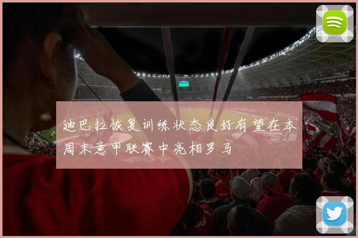 迪巴拉恢复训练状态良好有望在本周末意甲联赛中亮相罗马